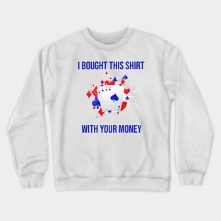 I Bought This Shirt With Your Money Crewneck Sweatshirt